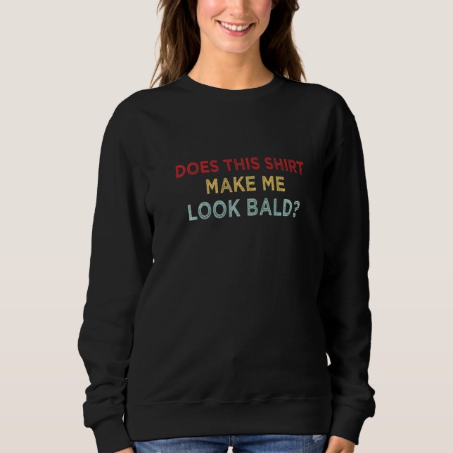 Does This Make Me Look Bald Funny Bald Head For Me Sweatshirt (Vorderseite)