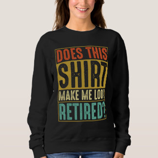Does This Make Me Look Retired Retirement Humor Sweatshirt