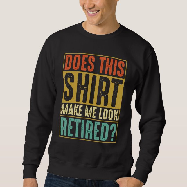 Does This Make Me Look Retired Retirement Humor Sweatshirt (Vorderseite)
