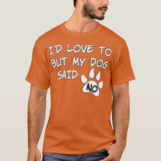 Dog Id Love To But My Dog Said No T-Shirt