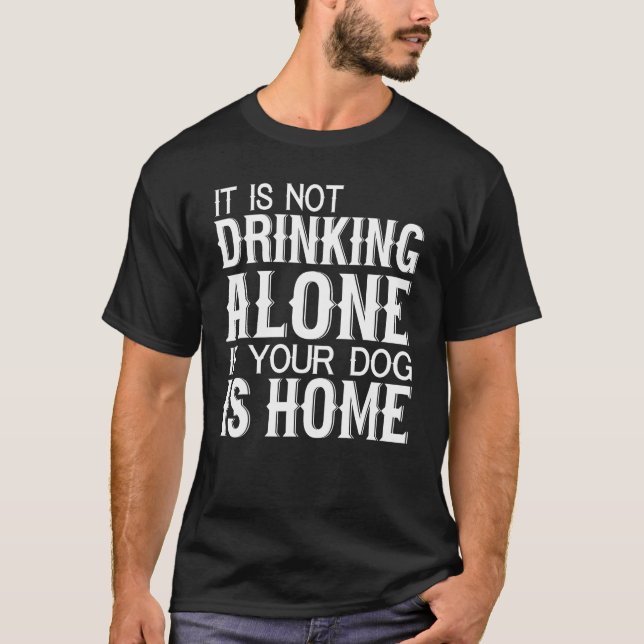 Dog    Not Drinking Alone If Your Dog Is Home T-Shirt (Vorderseite)