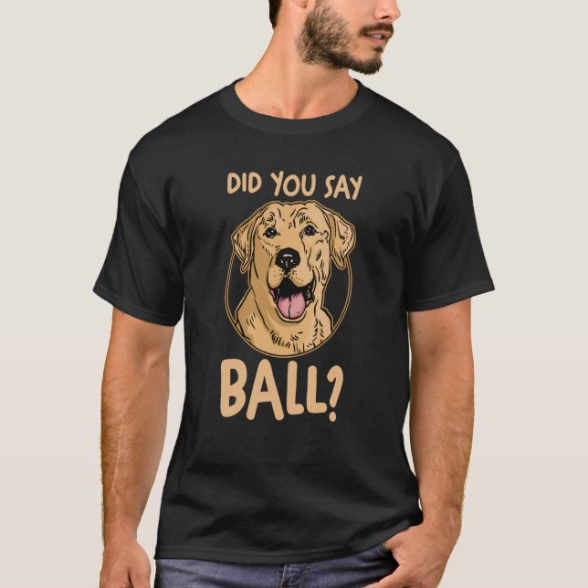 Dog Yellow Lab Labrador Mom Dad Did You Say Ball T-Shirt (Vorderseite)