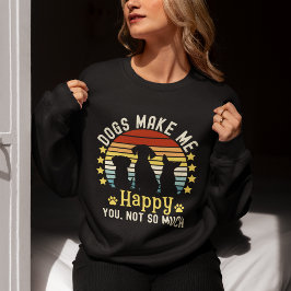 Dogs Make me Happy You, not so much Funny Dog Sweatshirt