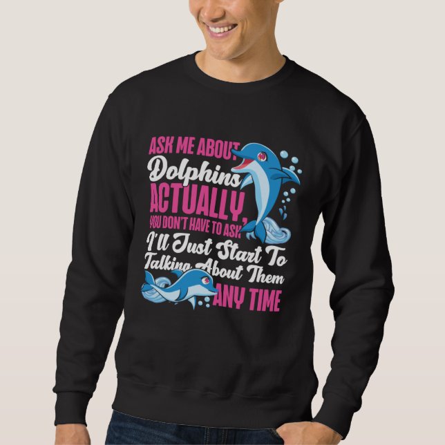 Dolphin Ask Me About Dolphins Actually You Don t H Sweatshirt (Vorderseite)