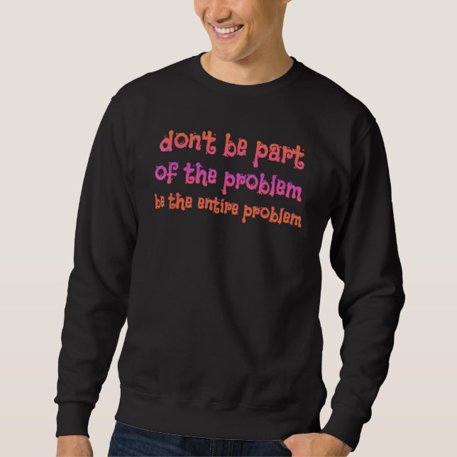 don be part of the problem be the entire problem R Sweatshirt (Vorderseite)