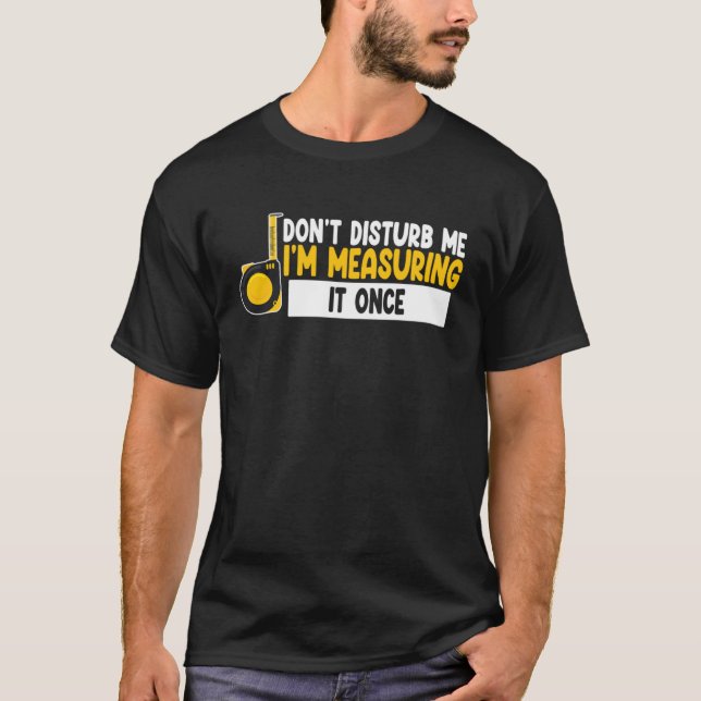 don t disturb me I m measuring it once job T-Shirt (Vorderseite)