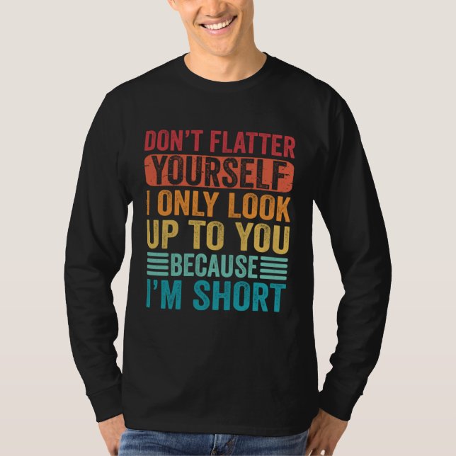 Don t Flatter Yourself Only Look Up To You Because T-Shirt (Vorderseite)