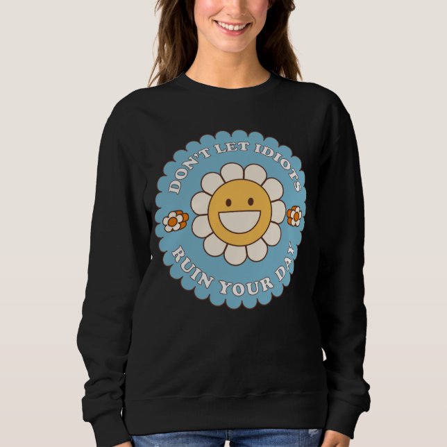 Don t Let Idiots Ruin Your Day daisy flower Sweatshirt (Vorderseite)