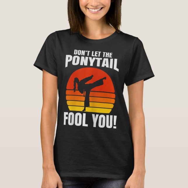 Don’t Let The Ponytail Fool You Karate Kick  T-Shirt (Vorderseite)