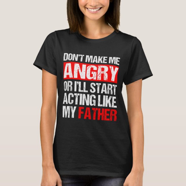 Don’t Make Me Angry Acting Like My Father Funny Da T-Shirt (Vorderseite)