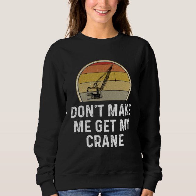 Don t Make Me Get My Crane Operator Rigger Sweatshirt (Vorderseite)