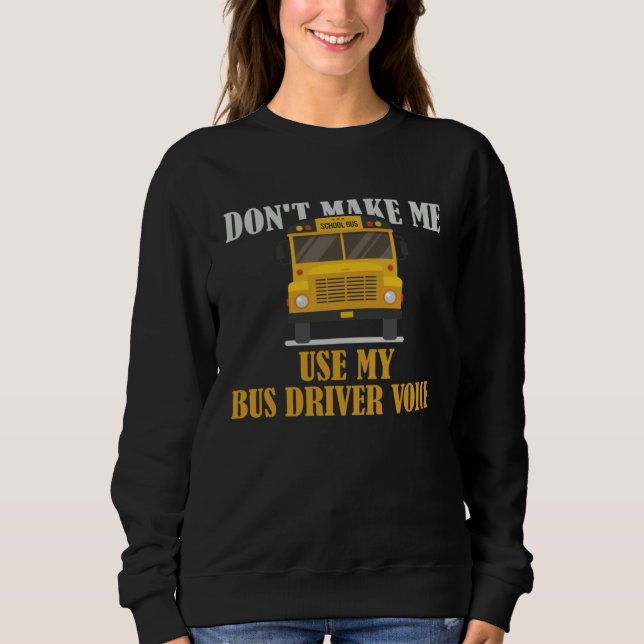 Don t Make Me Use My Bus Driver Voice Sweatshirt (Vorderseite)