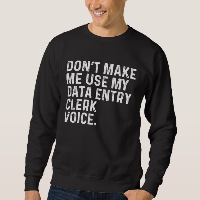Don t Make Me Use My Data Entry Clerk Voice Job Sweatshirt (Vorderseite)