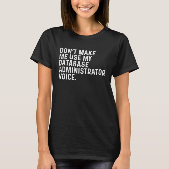 Don t Make Me Use My Database Administrator Voice  T-Shirt (Vorderseite)
