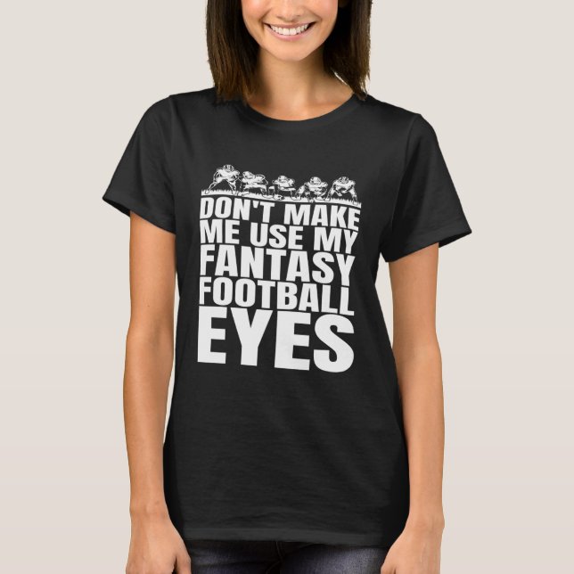 Don t Make Me Use My Fantasy Football Eyes T-Shirt (Vorderseite)