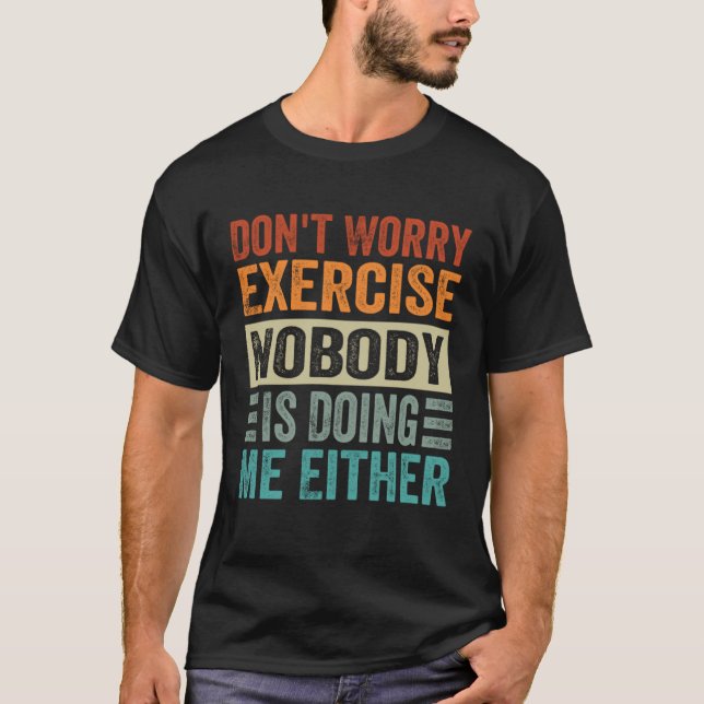 Don t Worry Exercise  Nobody Is Doing Me Either T-Shirt (Vorderseite)