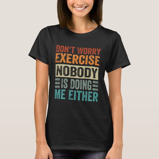 Don t Worry Exercise  Nobody Is Doing Me Either T-Shirt (Vorderseite)