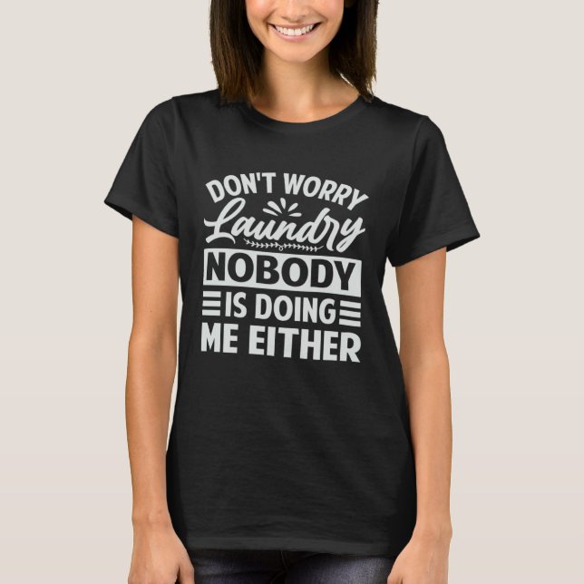 Don t Worry Laundry  Nobody Is Doing Me Either  1 T-Shirt (Vorderseite)