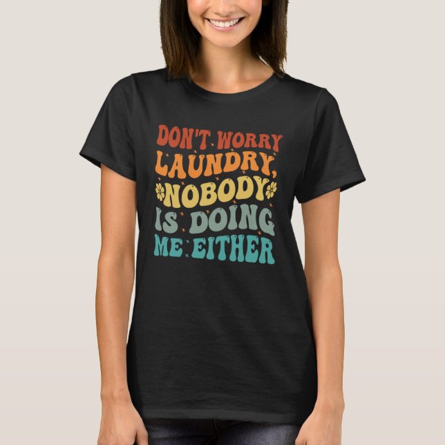 Don t Worry Laundry  Nobody Is Doing Me Either     T-Shirt (Vorderseite)