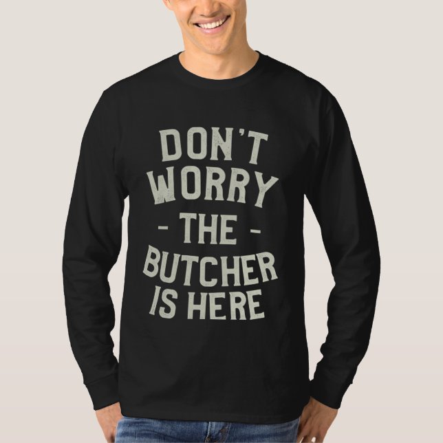 Don t Worry The Butcher Is Here Butchery Butchers T-Shirt (Vorderseite)