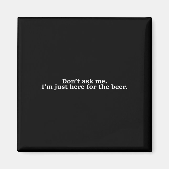 Don't Ask Me I'm Just Here For The Beer Funny Humo Magnet (Vorne)