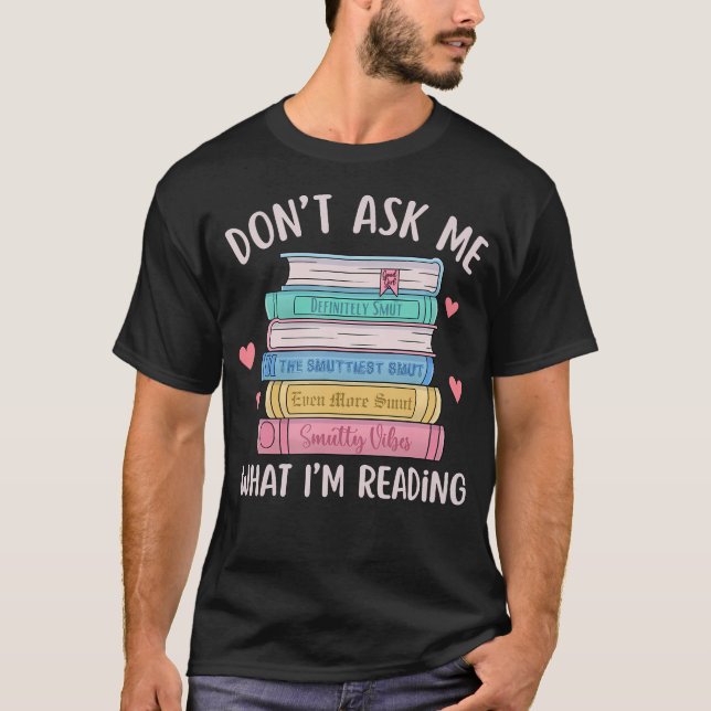 Don'T Ask Me What I'M Reading Bookish Smutt Reader T-Shirt (Vorderseite)