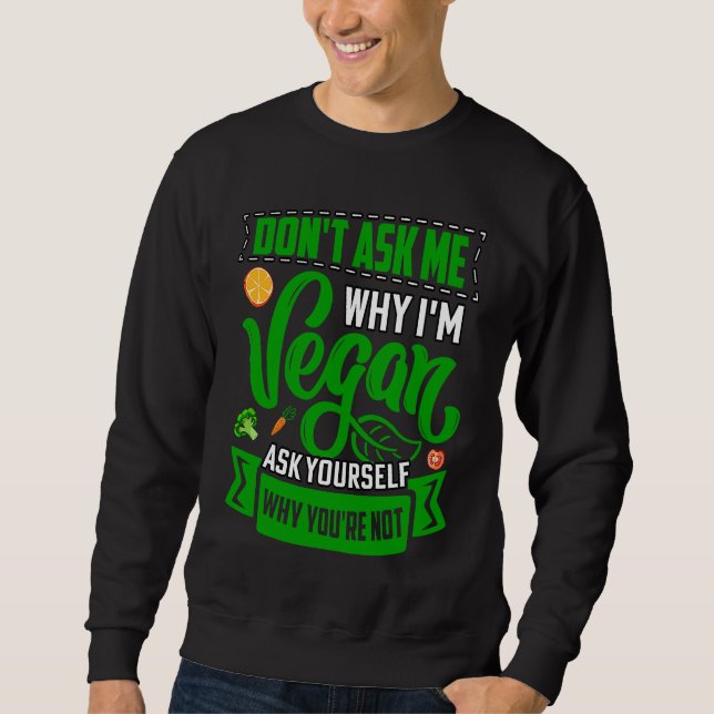 Don't ask me why I'm Vegan ask yourself why you're Sweatshirt (Vorderseite)