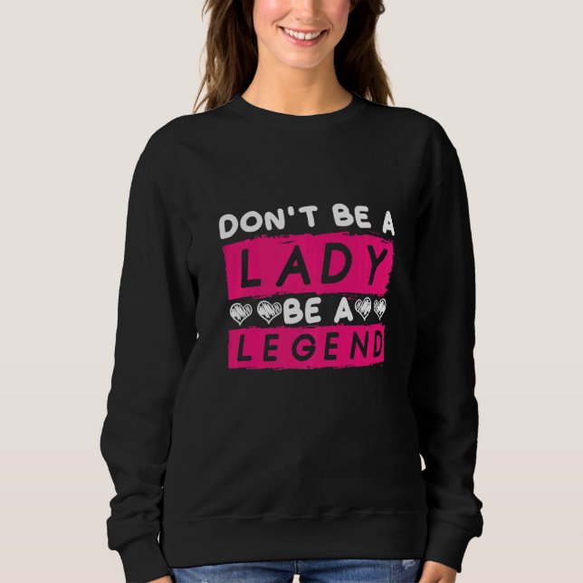 Dont Be A Lady Be A Legend Women Empowerment Femin Sweatshirt (Vorderseite)