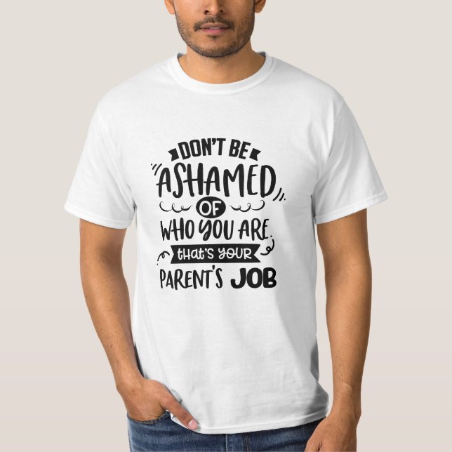Dont Be Ashamed of Who You Are Thats a Parents Job T-Shirt (Vorderseite)
