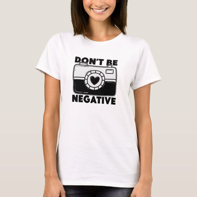 Don't Be Negative - Funny Photographer T-Shirt (Vorderseite)