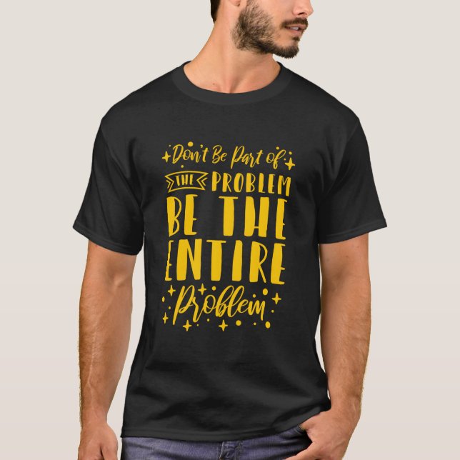 Don'T Be P Of The Problem Be The Entire Problem T-Shirt (Vorderseite)