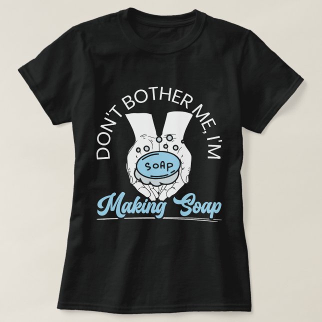 Dont Bother me Maaking Soap Making Seife T-Shirt (Design vorne)