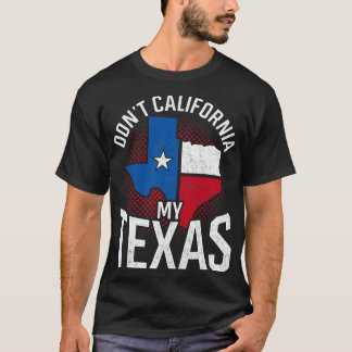 Dont California My Texas Funny Quote Flag Texan T-Shirt