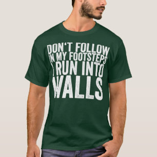 Dont Follow In My Footsteps I Run Into Walls T-Shirt