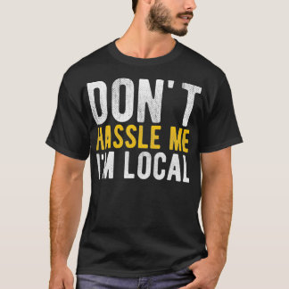 Don't Hassle Me I'm Local Funny  T-Shirt