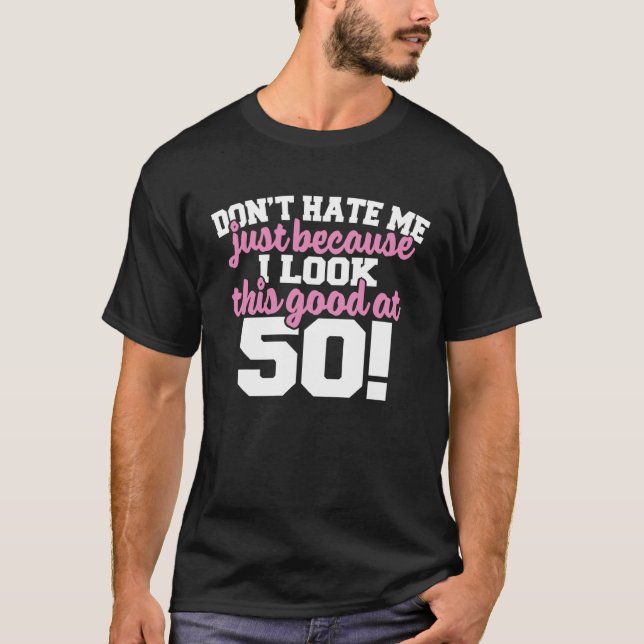 DONT HATE ME BECAUSE I LOOK THIS GOOD AT 50 T-Shirt (Vorderseite)