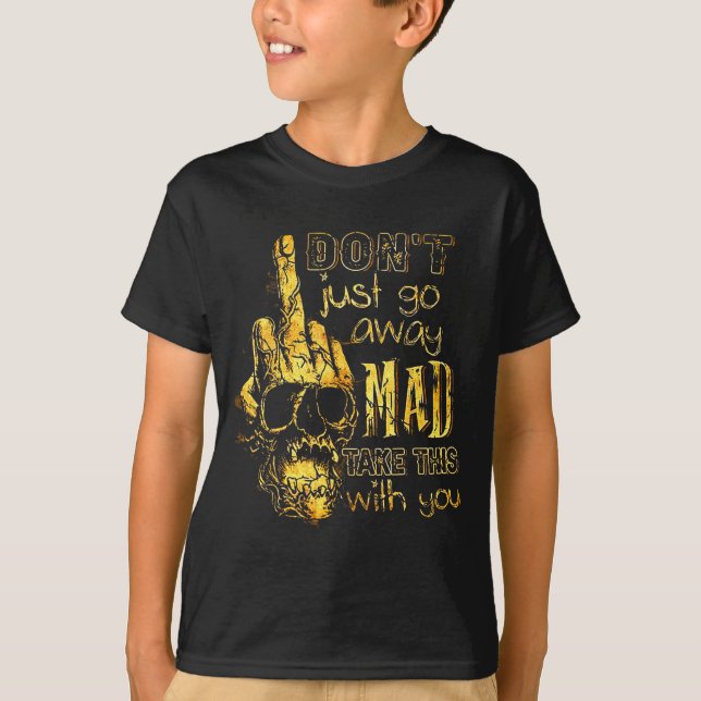 Dont Just Go Away Mad Take This With You  T-Shirt (Vorderseite)
