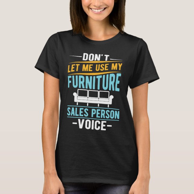 Don't Let Me Use My Furniture Sales Person Voice T-Shirt (Vorderseite)