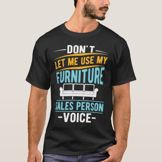 Don't Let Me Use My Furniture Sales Person Voice T-Shirt (Vorderseite)