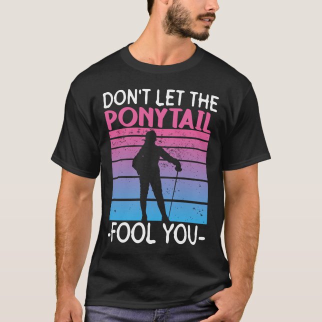 Don't Let The Ponytail Fool You - Fencing Fencer T-Shirt (Vorderseite)