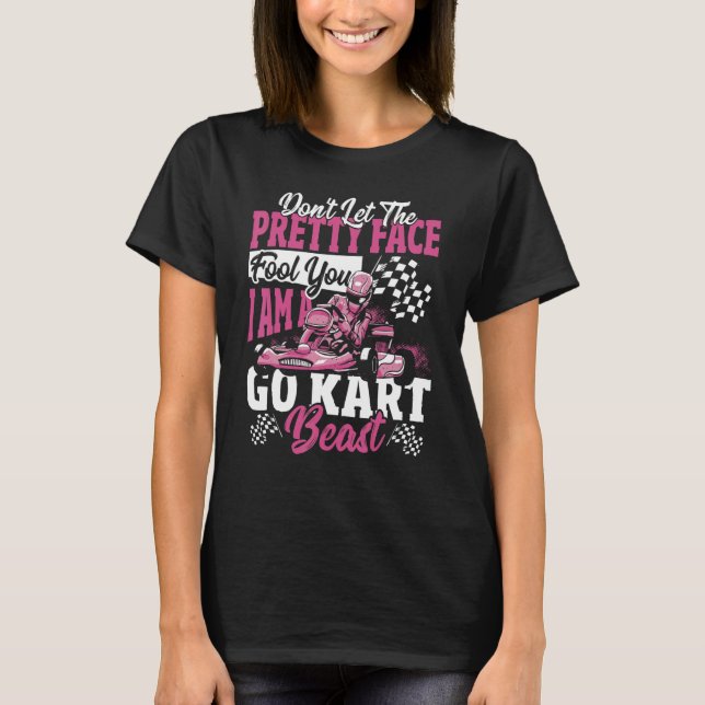 Don't Let The Pretty Face Fool You. I Am A Go Kart T-Shirt (Vorderseite)