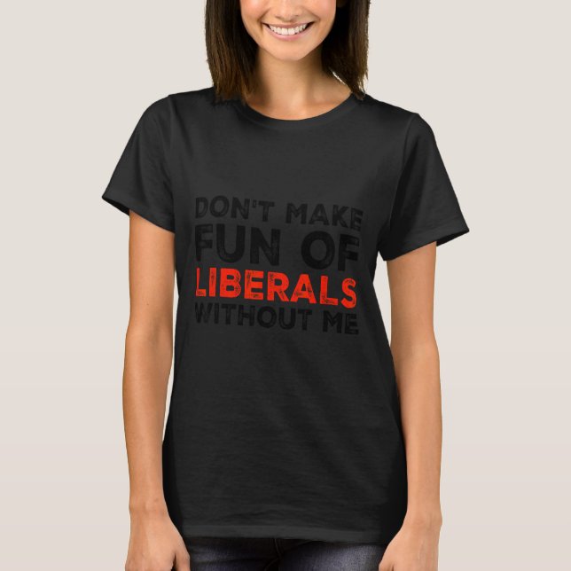 Don't Make Fun Of Liberals Without Me Funny Litica T-Shirt (Vorderseite)