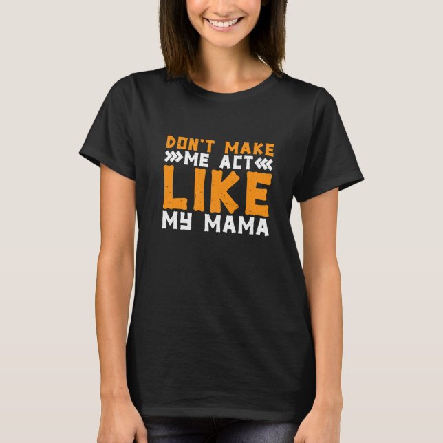 Don't Make Me Act Like My Mama T-Shirt (Vorderseite)