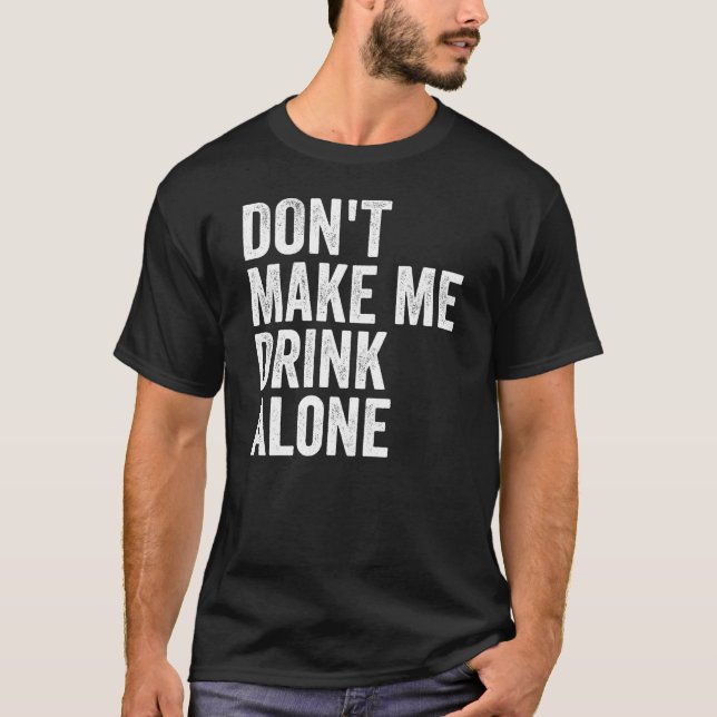Don't Make Me Drink Alone Funny Drinking Retro T-Shirt (Vorderseite)