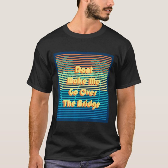 Dont Make Me Go Over The Bridge Island Barrier Is  T-Shirt (Vorderseite)