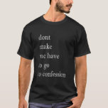 Dont Make Me Have To Go To Confession Fun Gift T-Shirt<br><div class="desc">Dont Make Me Have To Go To Confession Fun Gift for Dad Mom Shirt. Perfect gift for your dad,  mom,  papa,  men,  women,  friend and family members on Thanksgiving Day,  Christmas Day,  Mothers Day,  Fathers Day,  4th of July,  1776 Independent day,  Veterans Day,  Halloween Day,  Patrick's Day</div>