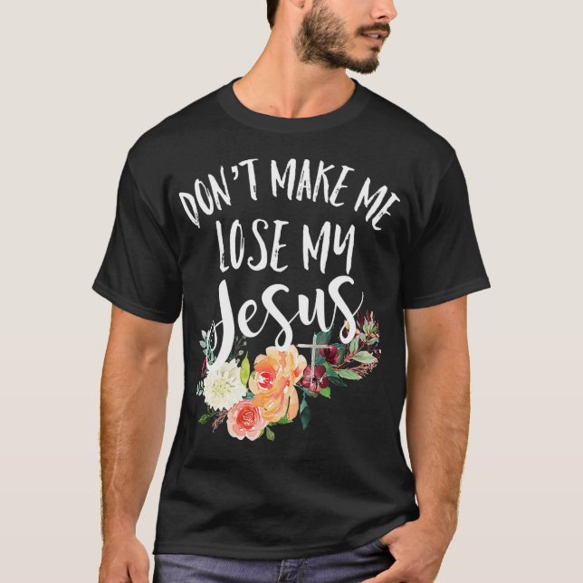 Dont Make Me Lose My Jesus Cross Flower  T-Shirt (Vorderseite)