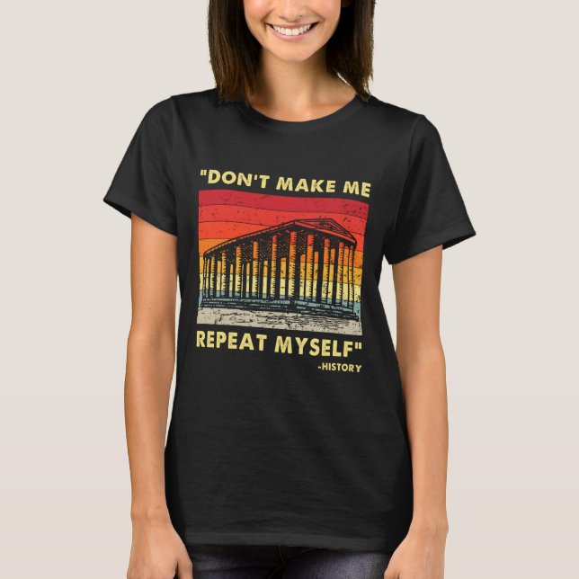 Dont Make Me Repeat Myself Funny History Lover  T-Shirt (Vorderseite)