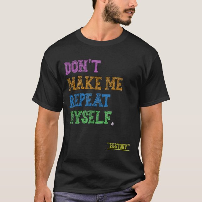 Don't Make Me Repeat Myself Funny History Teacher  T-Shirt (Vorderseite)