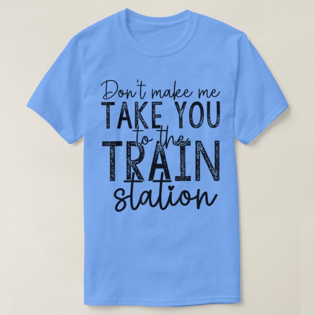 Dont Make Me Take You To The Train Station Apparel T-Shirt (Design vorne)